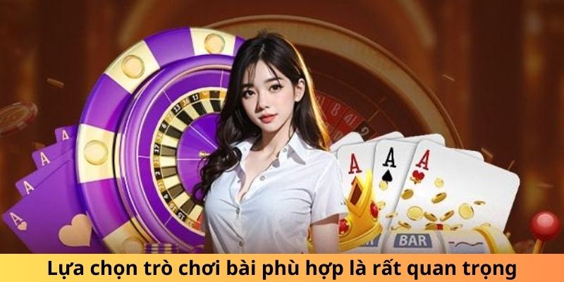 Lựa chọn trò chơi bài phù hợp là rất quan trọng