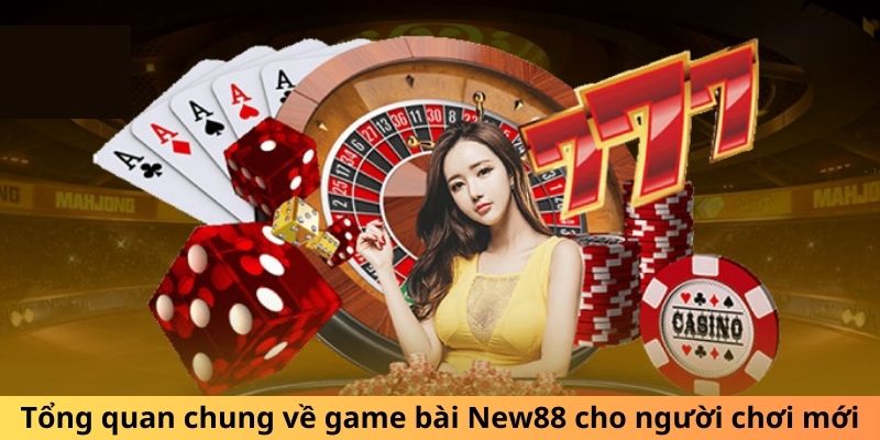 Tổng quan chung về game bài New88 cho người chơi mới